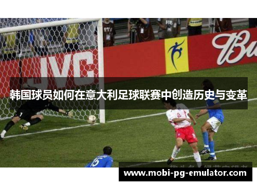韩国球员如何在意大利足球联赛中创造历史与变革