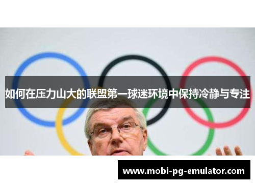 如何在压力山大的联盟第一球迷环境中保持冷静与专注