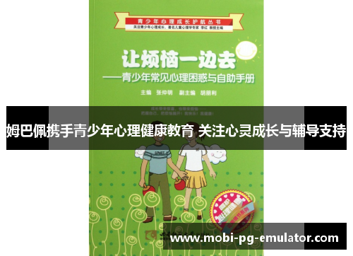 姆巴佩携手青少年心理健康教育 关注心灵成长与辅导支持