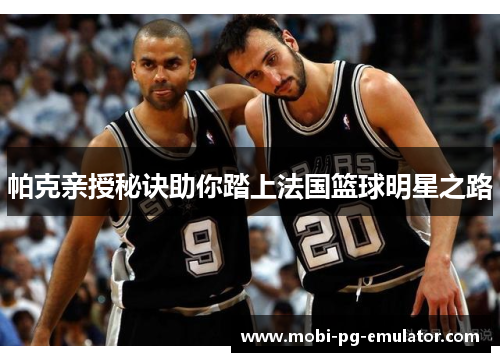 帕克亲授秘诀助你踏上法国篮球明星之路