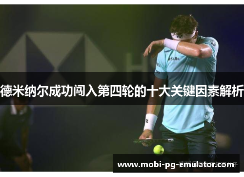 德米纳尔成功闯入第四轮的十大关键因素解析