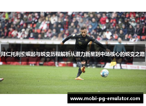 拜仁托利索崛起与蜕变历程解析从潜力新星到中场核心的蜕变之路 拜仁托利索崛起与蜕变历程解析从潜力新星到中场核心的蜕变之路