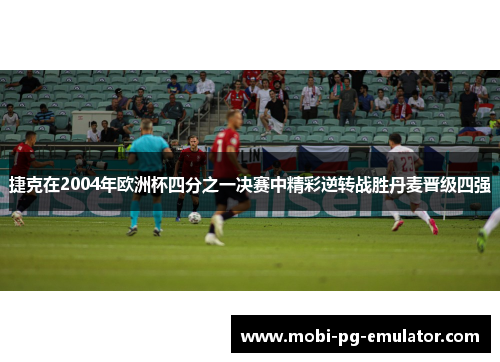 捷克在2004年欧洲杯四分之一决赛中精彩逆转战胜丹麦晋级四强 捷克在2004年欧洲杯四分之一决赛中精彩逆转战胜丹麦晋级四强