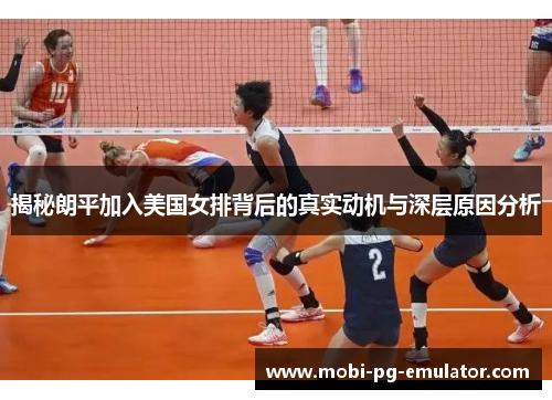 揭秘朗平加入美国女排背后的真实动机与深层原因分析 揭秘朗平加入美国女排背后的真实动机与深层原因分析