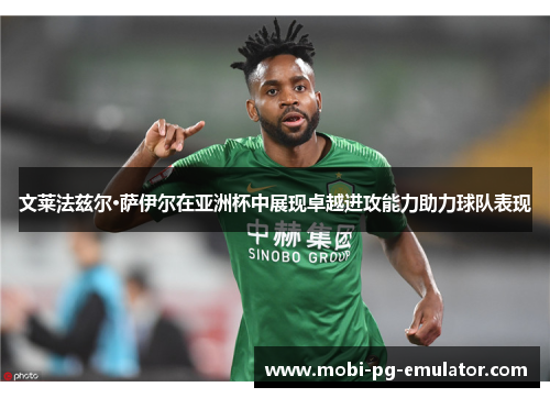文莱法兹尔·萨伊尔在亚洲杯中展现卓越进攻能力助力球队表现 文莱法兹尔·萨伊尔在亚洲杯中展现卓越进攻能力助力球队表现