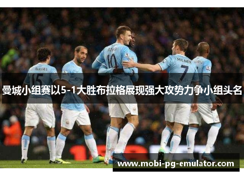 曼城小组赛以5-1大胜布拉格展现强大攻势力争小组头名 曼城小组赛以5-1大胜布拉格展现强大攻势力争小组头名