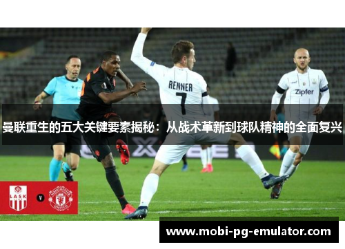 曼联重生的五大关键要素揭秘:从战术革新到球队精神的全面复兴 曼联重生的五大关键要素揭秘:从战术革新到球队精神的全面复兴
