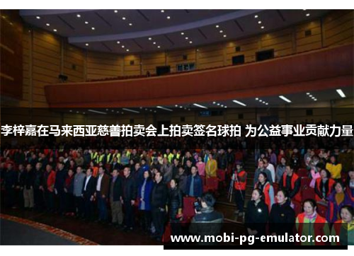 李梓嘉在马来西亚慈善拍卖会上拍卖签名球拍 为公益事业贡献力量