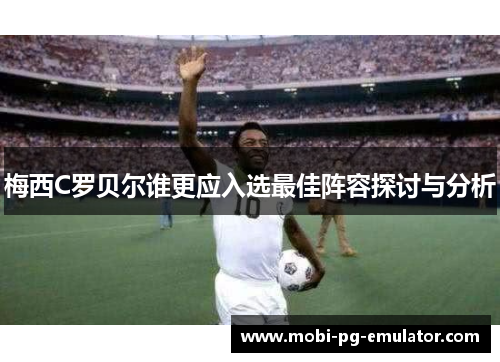 梅西C罗贝尔谁更应入选最佳阵容探讨与分析