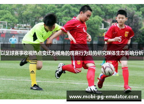 以足球赛事收视热点变迁为视角的观赛行为趋势研究媒体生态影响分析