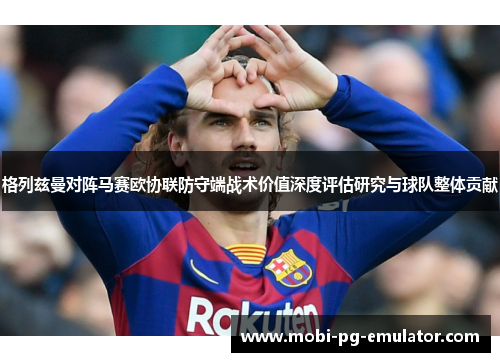 格列兹曼对阵马赛欧协联防守端战术价值深度评估研究与球队整体贡献