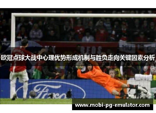 欧冠点球大战中心理优势形成机制与胜负走向关键因素分析 欧冠点球大战中心理优势形成机制与胜负走向关键因素分析