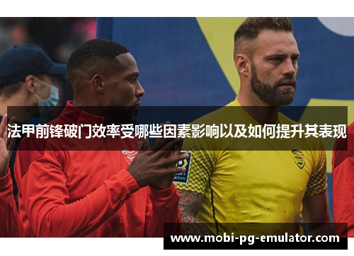 法甲前锋破门效率受哪些因素影响以及如何提升其表现