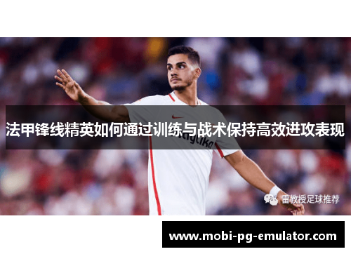 法甲锋线精英如何通过训练与战术保持高效进攻表现