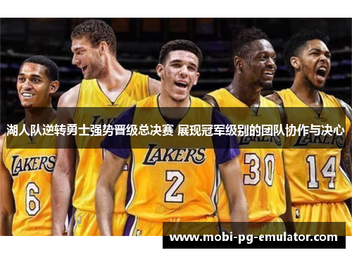 湖人队逆转勇士强势晋级总决赛 展现冠军级别的团队协作与决心