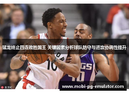 猛龙终止四连败胜国王 关键因素分析球队防守与进攻协调性提升