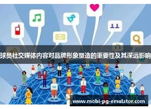 球员社交媒体内容对品牌形象塑造的重要性及其深远影响 球员社交媒体内容对品牌形象塑造的重要性及其深远影响