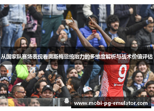 从国家队赛场表现看奥斯梅恩统治力的多维度解析与战术价值评估 从国家队赛场表现看奥斯梅恩统治力的多维度解析与战术价值评估