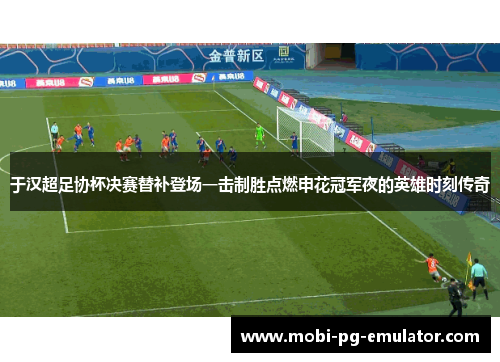 于汉超足协杯决赛替补登场一击制胜点燃申花冠军夜的英雄时刻传奇 于汉超足协杯决赛替补登场一击制胜点燃申花冠军夜的英雄时刻传奇