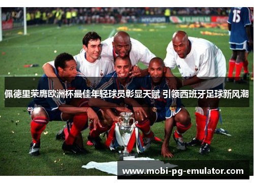 佩德里荣膺欧洲杯最佳年轻球员彰显天赋 引领西班牙足球新风潮