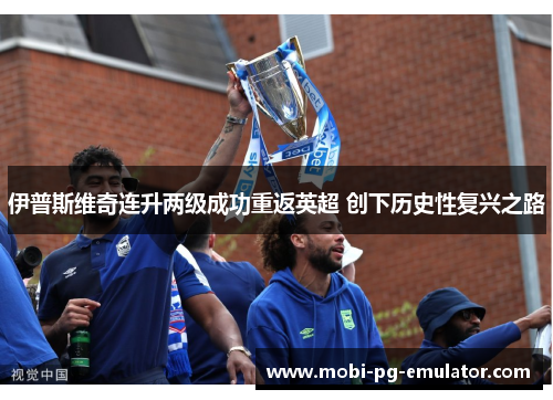 伊普斯维奇连升两级成功重返英超 创下历史性复兴之路 伊普斯维奇连升两级成功重返英超 创下历史性复兴之路