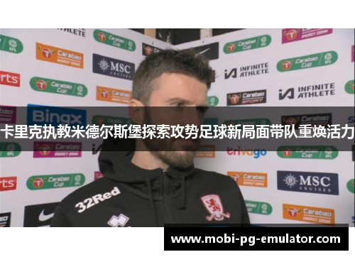 卡里克执教米德尔斯堡探索攻势足球新局面带队重焕活力