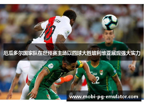 厄瓜多尔国家队在世预赛主场以四球大胜玻利维亚展现强大实力