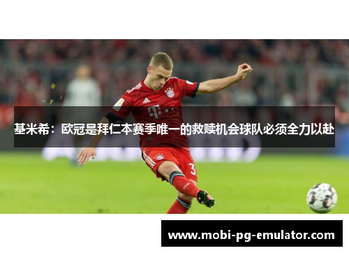 基米希:欧冠是拜仁本赛季唯一的救赎机会球队必须全力以赴 基米希:欧冠是拜仁本赛季唯一的救赎机会球队必须全力以赴