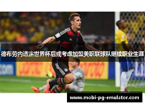 德布劳内透露世界杯后或考虑加盟美职联球队继续职业生涯 德布劳内透露世界杯后或考虑加盟美职联球队继续职业生涯