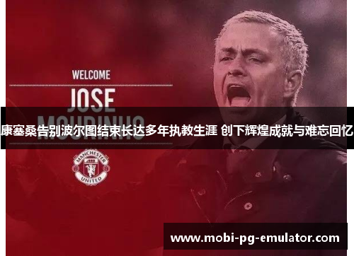 康塞桑告别波尔图结束长达多年执教生涯 创下辉煌成就与难忘回忆 康塞桑告别波尔图结束长达多年执教生涯 创下辉煌成就与难忘回忆