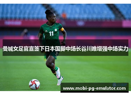 曼城女足官宣签下日本国脚中场长谷川唯增强中场实力