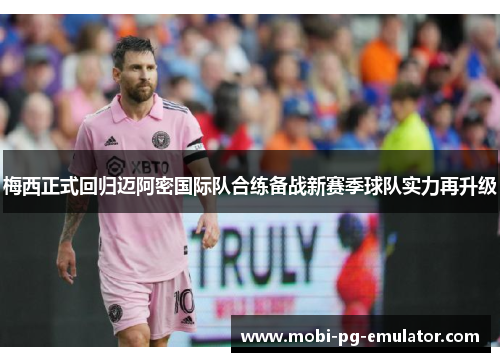 梅西正式回归迈阿密国际队合练备战新赛季球队实力再升级