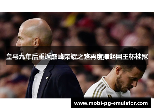 皇马九年后重返巅峰荣耀之路再度捧起国王杯桂冠