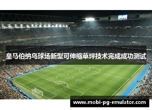 皇马伯纳乌球场新型可伸缩草坪技术完成成功测试