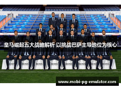 皇马崛起五大战略解析 以挑战巴萨主导地位为核心