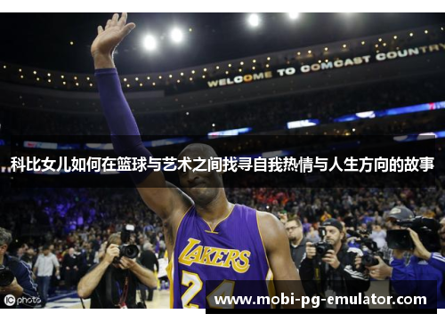 科比女儿如何在篮球与艺术之间找寻自我热情与人生方向的故事