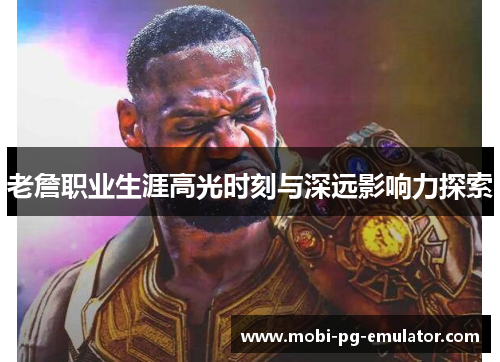 老詹职业生涯高光时刻与深远影响力探索 老詹职业生涯高光时刻与深远影响力探索