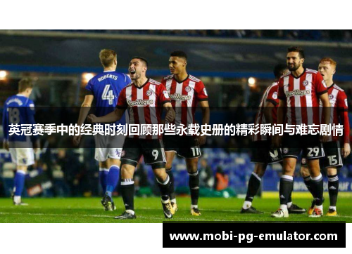 英冠赛季中的经典时刻回顾那些永载史册的精彩瞬间与难忘剧情