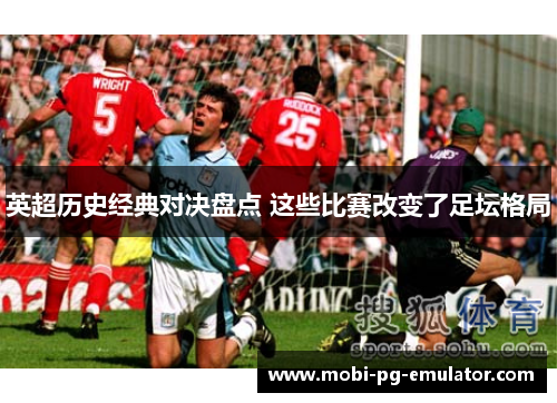 英超历史经典对决盘点 这些比赛改变了足坛格局