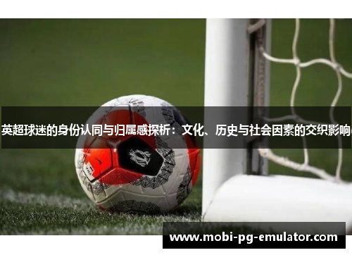 英超球迷的身份认同与归属感探析：文化、历史与社会因素的交织影响