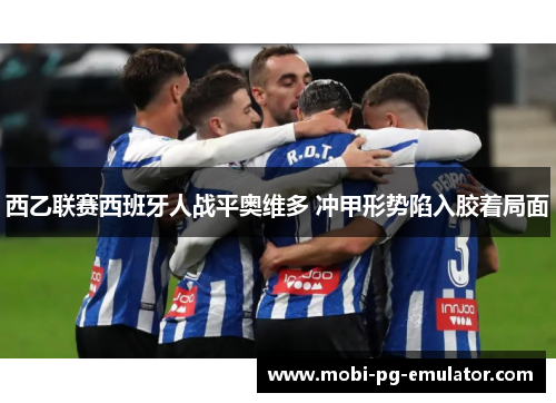 西乙联赛西班牙人战平奥维多 冲甲形势陷入胶着局面 西乙联赛西班牙人战平奥维多 冲甲形势陷入胶着局面