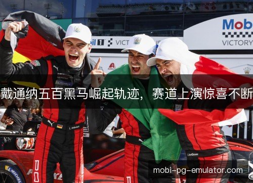 戴通纳五百黑马崛起轨迹，赛道上演惊喜不断