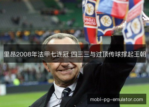 里昂2008年法甲七连冠 四三三与过顶传球撑起王朝